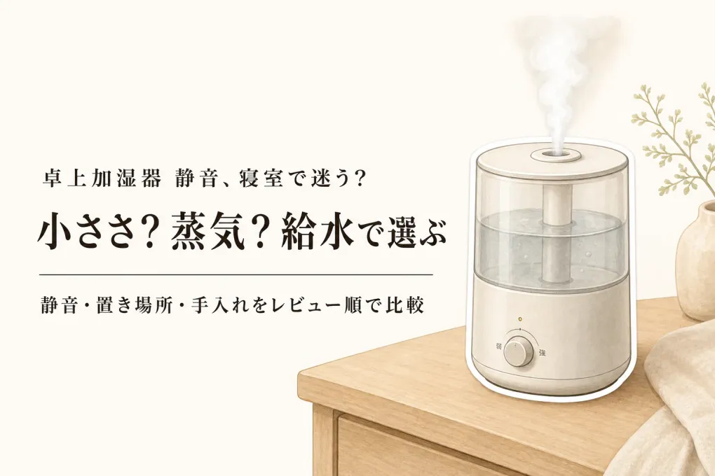 【人気ランキング】静音タイプの卓上加湿器3選と寝室向けスチーム式加湿器3選｜給水・置き場所・手入れで比較